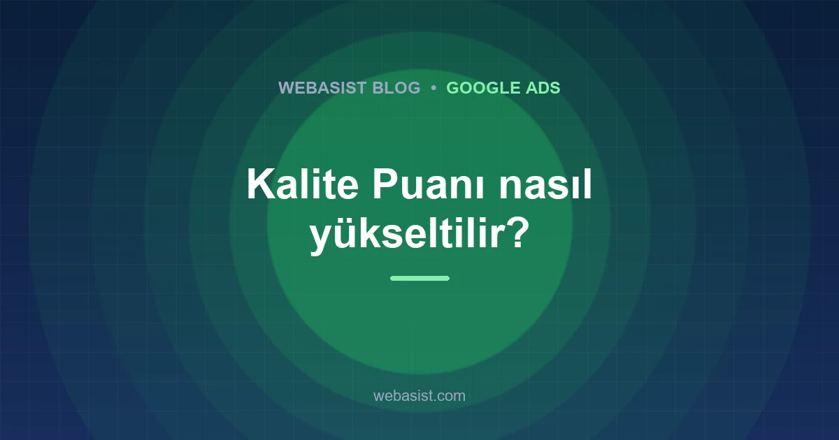 Google Ads Kalite Puanı Nedir, Nasıl Yükseltilir? Puanı Kovalamayın
