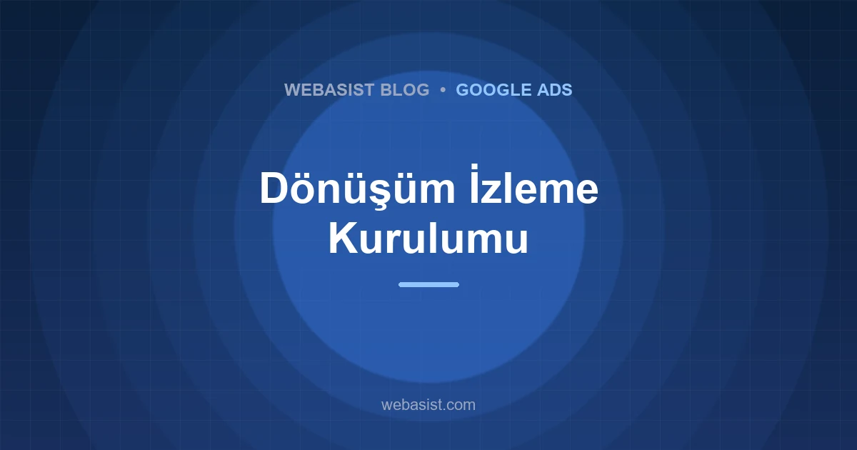 Google Ads Dönüşüm İzleme Kurulumu: Form, Telefon ve WhatsApp