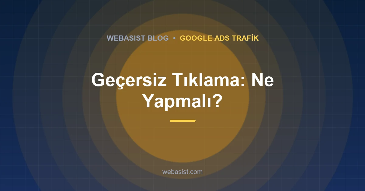 Google Ads Sahte Tıklama: Rakip ve Bot Tıklamaları Nasıl Engellenir?