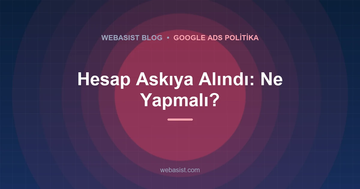 Google Ads Hesabı Askıya Alındı: İlk 24 Saat, Nedenler ve İtiraz