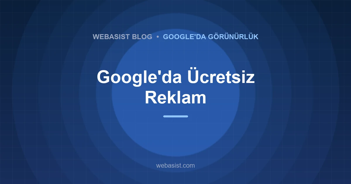 Google'da Ücretsiz Reklam Verme Mümkün mü? Bedava Görünmenin Yolları